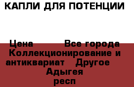 КАПЛИ ДЛЯ ПОТЕНЦИИ  › Цена ­ 990 - Все города Коллекционирование и антиквариат » Другое   . Адыгея респ.,Адыгейск г.